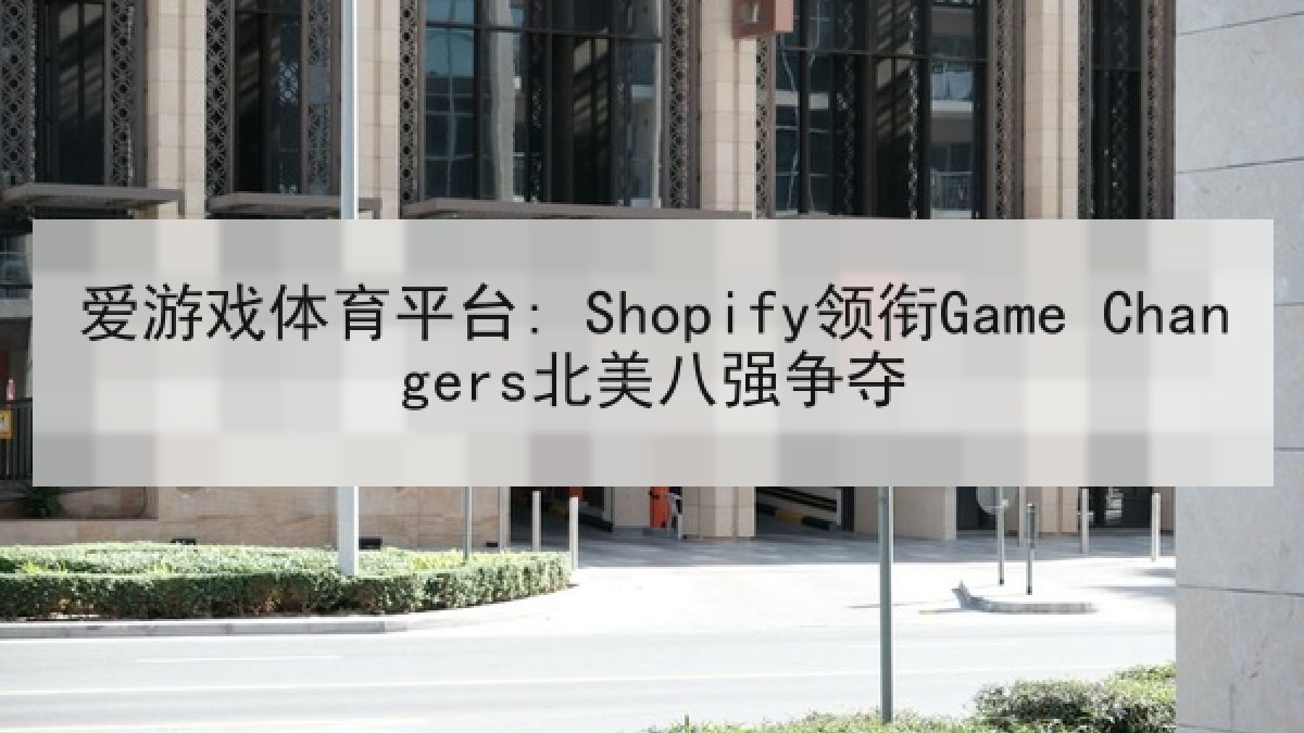 爱游戏体育平台: Shopify领衔Game Changers北美八强争夺