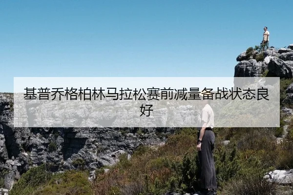 基普乔格柏林马拉松赛前减量备战状态良好