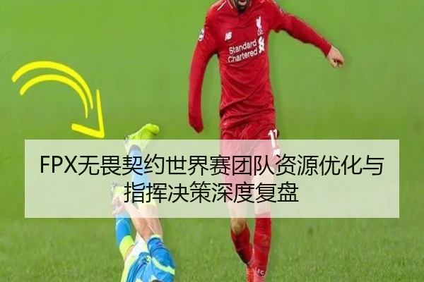 FPX无畏契约世界赛团队资源优化与指挥决策深度复盘
