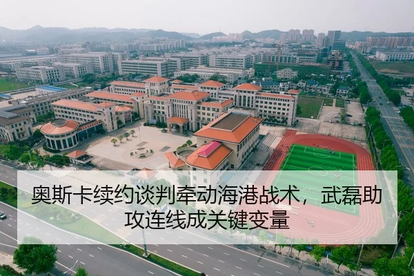 奥斯卡续约谈判牵动海港战术，武磊助攻连线成关键变量