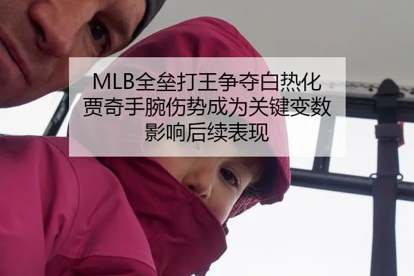 MLB全垒打王争夺白热化 贾奇手腕伤势成为关键变数 影响后续表现