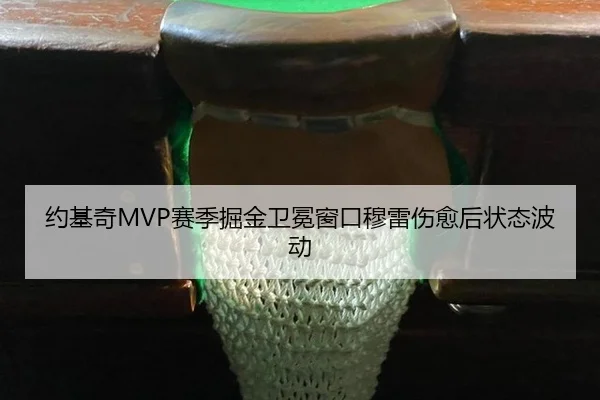 约基奇MVP赛季掘金卫冕窗口穆雷伤愈后状态波动