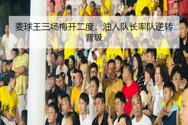 麦球王三场梅开二度，油人队长率队逆转晋级