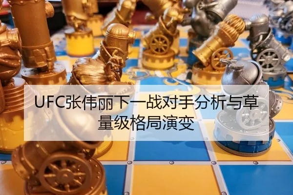 UFC张伟丽下一战对手分析与草量级格局演变